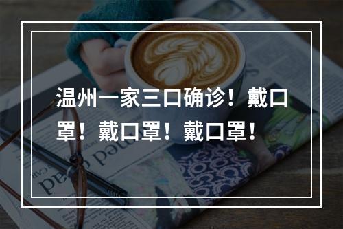 温州一家三口确诊！戴口罩！戴口罩！戴口罩！