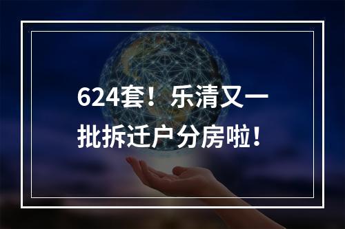 624套！乐清又一批拆迁户分房啦！