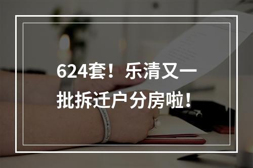 624套！乐清又一批拆迁户分房啦！