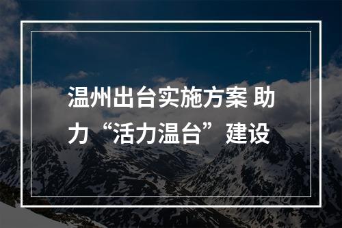 温州出台实施方案 助力“活力温台”建设