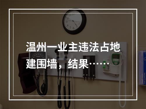 温州一业主违法占地建围墙，结果……