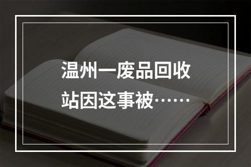 温州一废品回收站因这事被……