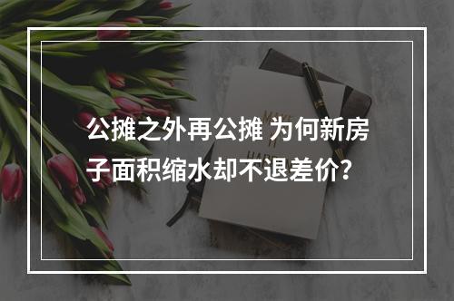 公摊之外再公摊 为何新房子面积缩水却不退差价？