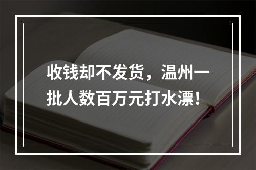 收钱却不发货，温州一批人数百万元打水漂！