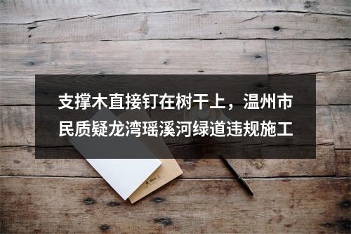支撑木直接钉在树干上，温州市民质疑龙湾瑶溪河绿道违规施工