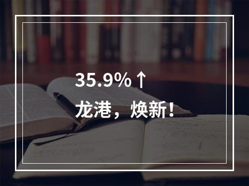 35.9％↑ 龙港，焕新！