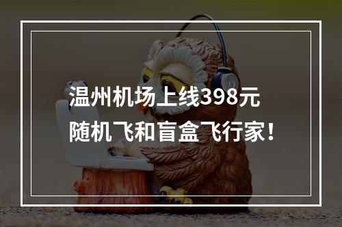 温州机场上线398元随机飞和盲盒飞行家！