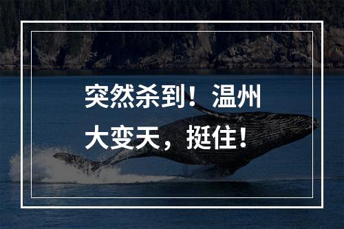 突然杀到！温州大变天，挺住！
