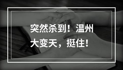 突然杀到！温州大变天，挺住！