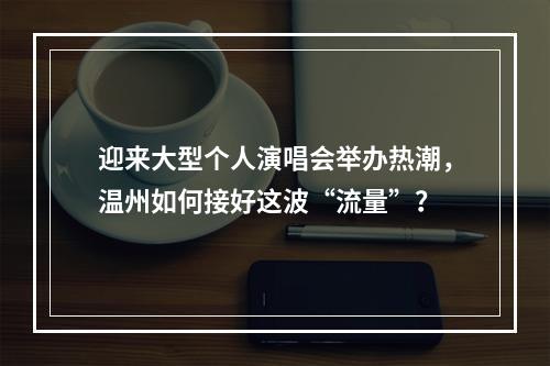 迎来大型个人演唱会举办热潮，温州如何接好这波“流量”？