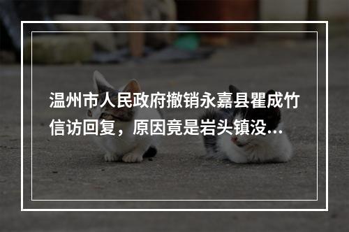 温州市人民政府撤销永嘉县瞿成竹信访回复，原因竟是岩头镇没资格处理
