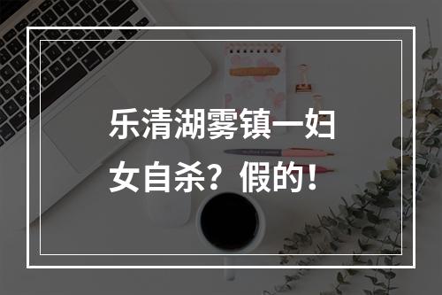 乐清湖雾镇一妇女自杀？假的！