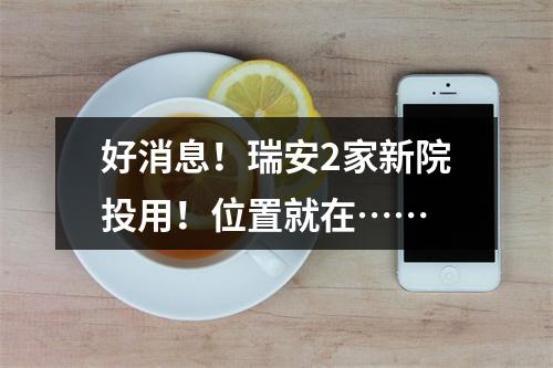 好消息！瑞安2家新院投用！位置就在……