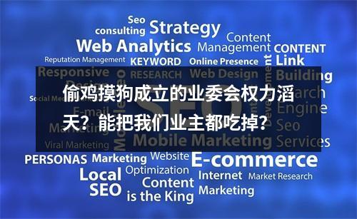 偷鸡摸狗成立的业委会权力滔天？能把我们业主都吃掉？