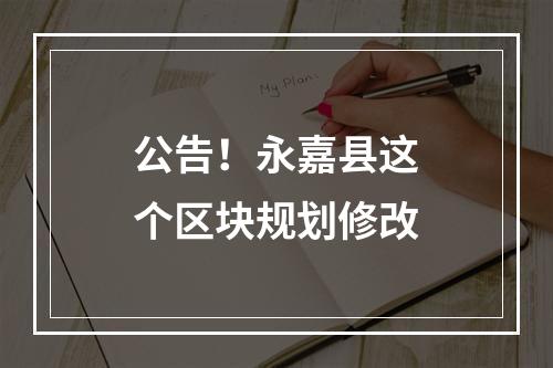 公告！永嘉县这个区块规划修改