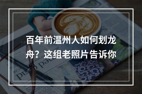百年前温州人如何划龙舟？这组老照片告诉你