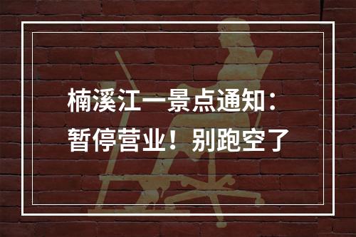 楠溪江一景点通知：暂停营业！别跑空了