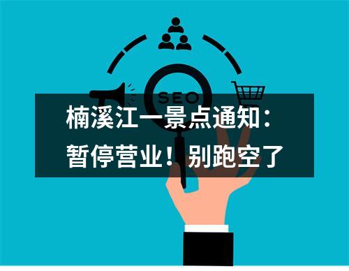 楠溪江一景点通知：暂停营业！别跑空了