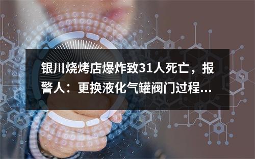 银川烧烤店爆炸致31人死亡，报警人：更换液化气罐阀门过程中发生爆炸