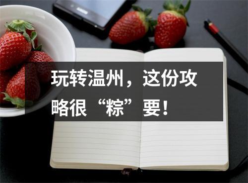 玩转温州，这份攻略很“粽”要！