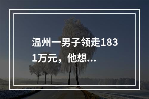 温州一男子领走1831万元，他想...