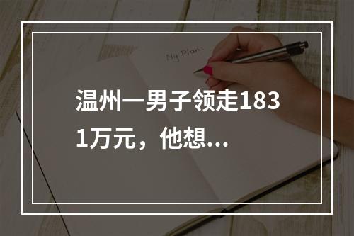 温州一男子领走1831万元，他想...