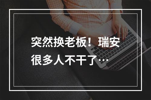 突然换老板！瑞安很多人不干了…