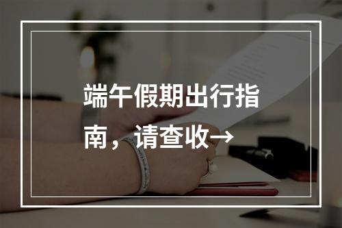 端午假期出行指南，请查收→