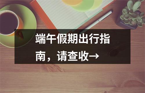 端午假期出行指南，请查收→