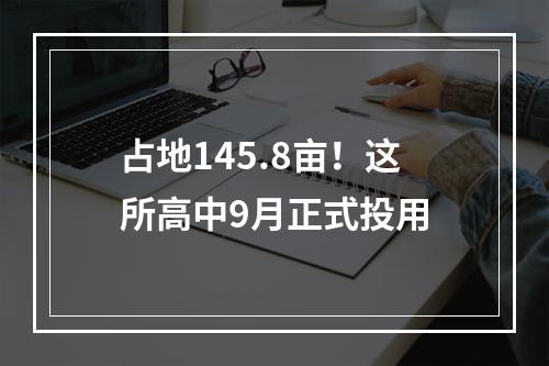 占地145.8亩！这所高中9月正式投用