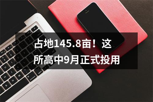 占地145.8亩！这所高中9月正式投用