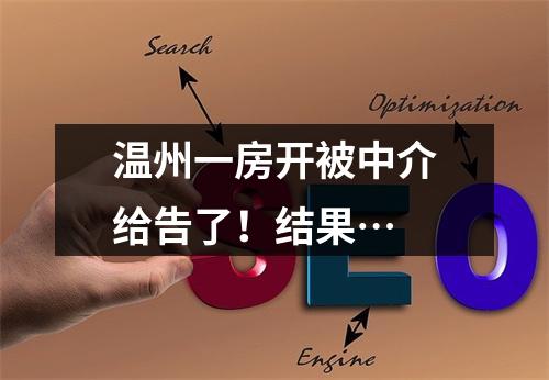 温州一房开被中介给告了！结果…