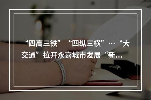 “四高三铁”“四纵三横”…“大交通”拉开永嘉城市发展“新张力”