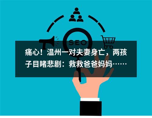 痛心！温州一对夫妻身亡，两孩子目睹悲剧：救救爸爸妈妈……