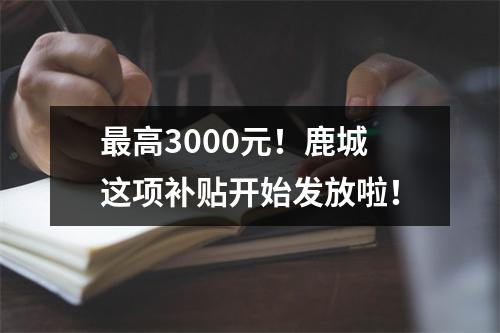 最高3000元！鹿城这项补贴开始发放啦！