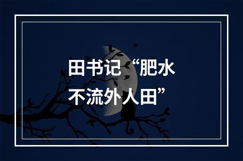田书记“肥水不流外人田”