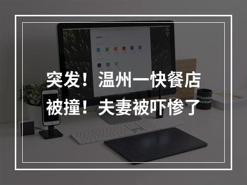 突发！温州一快餐店被撞！夫妻被吓惨了
