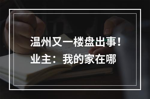 温州又一楼盘出事！业主：我的家在哪