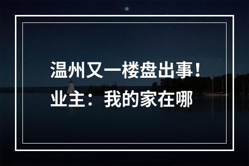 温州又一楼盘出事！业主：我的家在哪