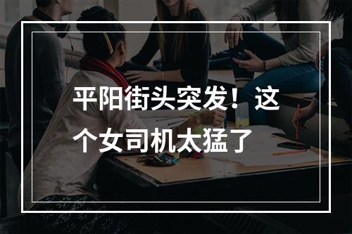 平阳街头突发！这个女司机太猛了