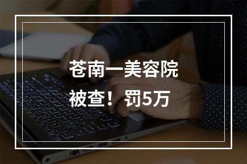 苍南一美容院被查！罚5万