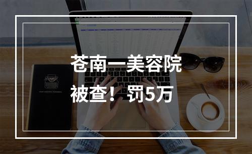 苍南一美容院被查！罚5万