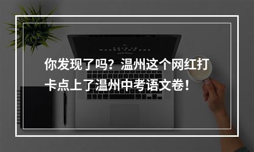 你发现了吗？温州这个网红打卡点上了温州中考语文卷！