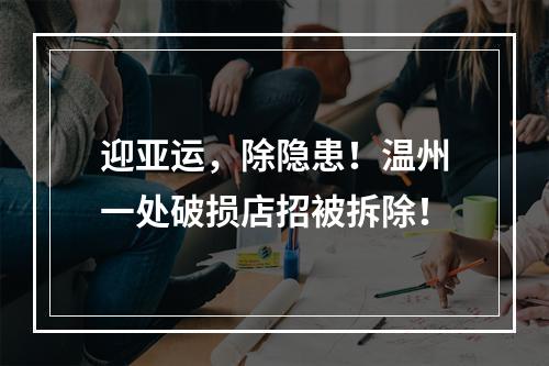 迎亚运，除隐患！温州一处破损店招被拆除！