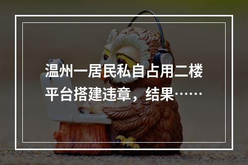 温州一居民私自占用二楼平台搭建违章，结果……