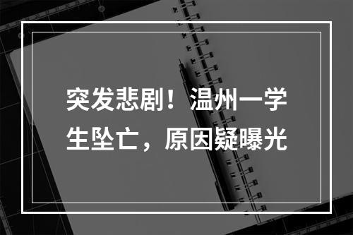 突发悲剧！温州一学生坠亡，原因疑曝光
