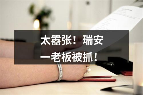 太嚣张！瑞安一老板被抓！