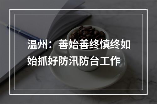 温州：善始善终慎终如始抓好防汛防台工作