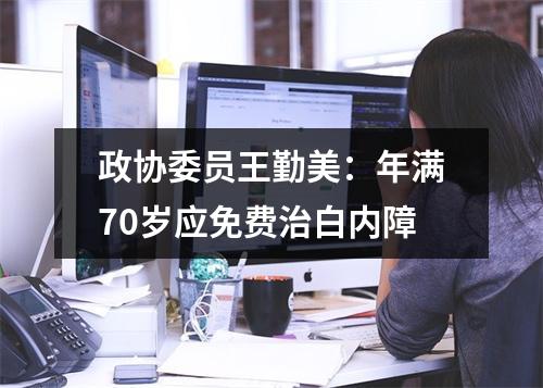 政协委员王勤美：年满70岁应免费治白内障