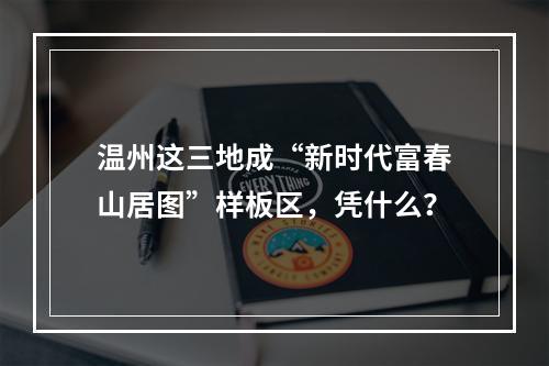 温州这三地成“新时代富春山居图”样板区，凭什么？